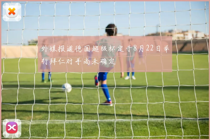 外媒报道德国超级杯定于8月22日举行拜仁对手尚未确定