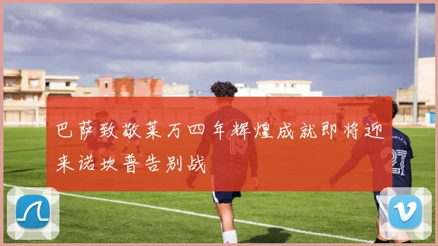 巴萨致敬莱万四年辉煌成就即将迎来诺坎普告别战