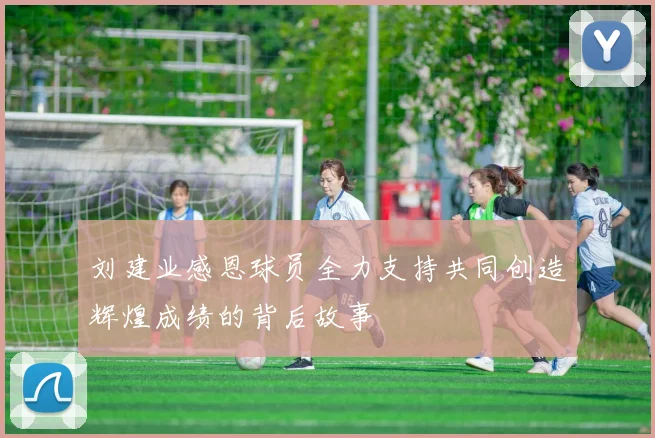 刘建业感恩球员全力支持共同创造辉煌成绩的背后故事
