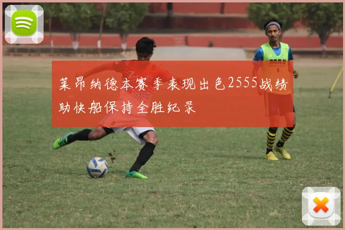 莱昂纳德本赛季表现出色2555战绩助快船保持全胜纪录