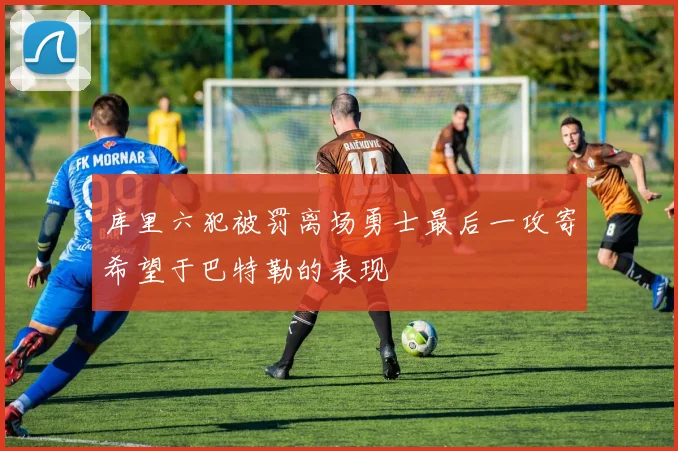库里六犯被罚离场勇士最后一攻寄希望于巴特勒的表现